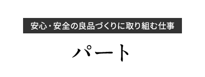 安心・安全の良品づくりに取り組む仕事 パート